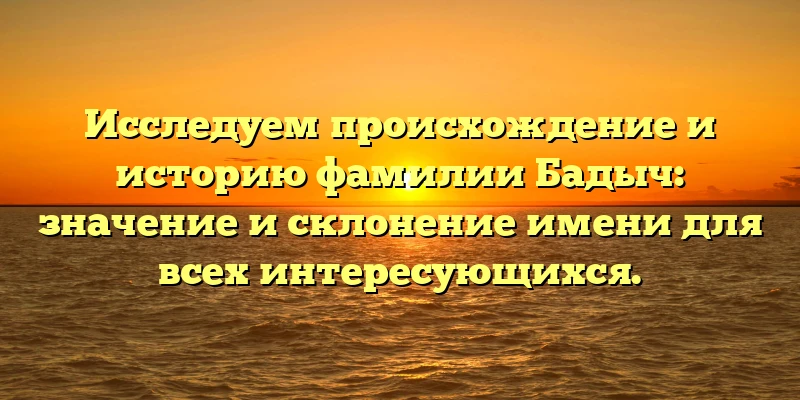 Исследуем происхождение и историю фамилии Бадыч: значение и склонение имени для всех интересующихся. Исследуем происхождение и историю фамилии Бадыч: значение и склонение имени для всех интересующихся.