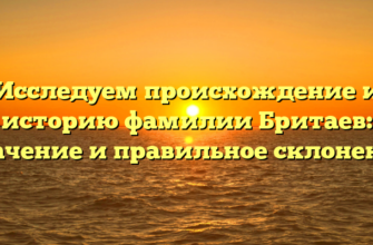Исследуем происхождение и историю фамилии Бритаев: значение и правильное склонение Исследуем происхождение и историю фамилии Бритаев: значение и правильное склонение