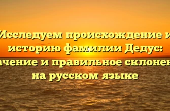 Исследуем происхождение и историю фамилии Дедус: значение и правильное склонение на русском языке