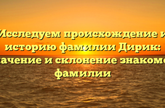 Исследуем происхождение и историю фамилии Дирик: значение и склонение знакомой фамилии Исследуем происхождение и историю фамилии Дирик: значение и склонение знакомой фамилии