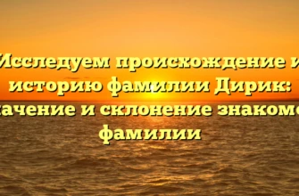 Исследуем происхождение и историю фамилии Дирик: значение и склонение знакомой фамилии Исследуем происхождение и историю фамилии Дирик: значение и склонение знакомой фамилии