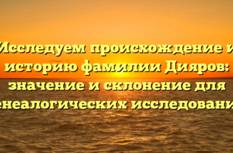 Исследуем происхождение и историю фамилии Дияров: значение и склонение для генеалогических исследований Исследуем происхождение и историю фамилии Дияров: значение и склонение для генеалогических исследований