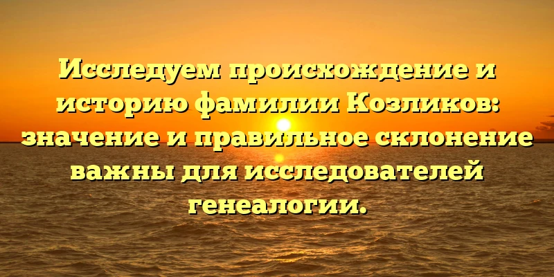 Исследуем происхождение и историю фамилии Козликов: значение и правильное склонение важны для исследователей генеалогии. Исследуем происхождение и историю фамилии Козликов: значение и правильное склонение важны для исследователей генеалогии.