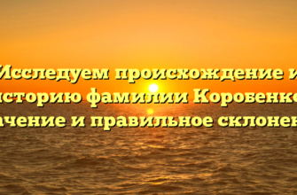 Исследуем происхождение и историю фамилии Коробенко: значение и правильное склонение Исследуем происхождение и историю фамилии Коробенко: значение и правильное склонение