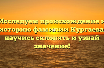 Исследуем происхождение и историю фамилии Кургаева: научись склонять и узнай значение!