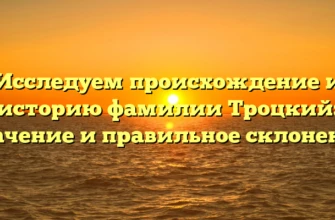 Исследуем происхождение и историю фамилии Троцкий: значение и правильное склонение Исследуем происхождение и историю фамилии Троцкий: значение и правильное склонение