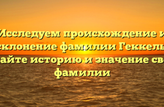 Исследуем происхождение и склонение фамилии Геккель: узнайте историю и значение своей фамилии