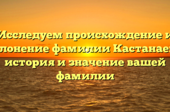 Исследуем происхождение и склонение фамилии Кастанаева: история и значение вашей фамилии Исследуем происхождение и склонение фамилии Кастанаева: история и значение вашей фамилии