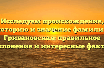 Исследуем происхождение, историю и значение фамилии Грибановская: правильное склонение и интересные факты Исследуем происхождение, историю и значение фамилии Грибановская: правильное склонение и интересные факты