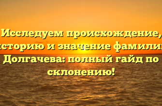 Исследуем происхождение, историю и значение фамилии Долгачева: полный гайд по склонению!