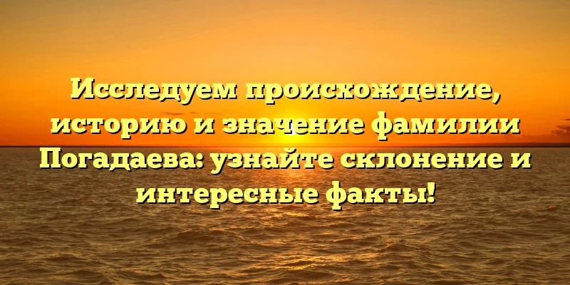 Исследуем происхождение, историю и значение фамилии Погадаева: узнайте склонение и интересные факты! Исследуем происхождение, историю и значение фамилии Погадаева: узнайте склонение и интересные факты!