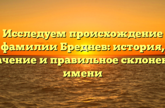 Исследуем происхождение фамилии Бреднев: история, значение и правильное склонение имени