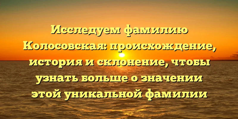 Исследуем фамилию Колосовская: происхождение, история и склонение, чтобы узнать больше о значении этой уникальной фамилии Исследуем фамилию Колосовская: происхождение, история и склонение, чтобы узнать больше о значении этой уникальной фамилии