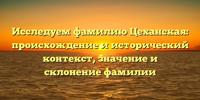 Исследуем фамилию Цеханская: происхождение и исторический контекст, значение и склонение фамилии Исследуем фамилию Цеханская: происхождение и исторический контекст, значение и склонение фамилии