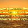 Исследуем фамилию Чиненова: происхождение, история и особенности склонения для генеалогического изучения