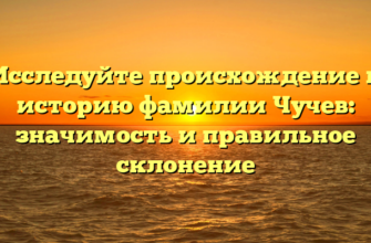 Исследуйте происхождение и историю фамилии Чучев: значимость и правильное склонение Исследуйте происхождение и историю фамилии Чучев: значимость и правильное склонение
