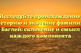 Исследуйте происхождение, историю и значение фамилии Баглей: склонение и смысл каждого компонента