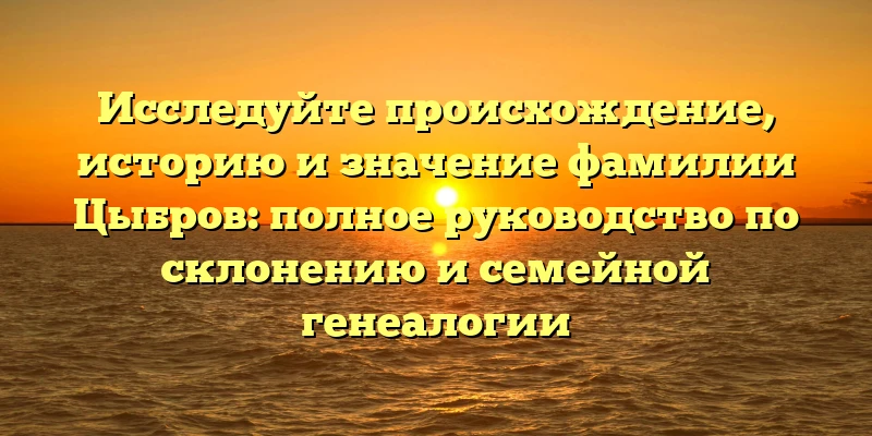 Исследуйте происхождение, историю и значение фамилии Цыбров: полное руководство по склонению и семейной генеалогии Исследуйте происхождение, историю и значение фамилии Цыбров: полное руководство по склонению и семейной генеалогии