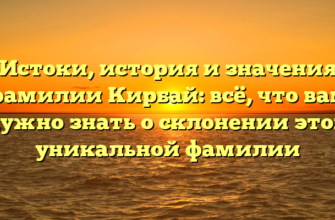 Истоки, история и значения фамилии Кирбай: всё, что вам нужно знать о склонении этой уникальной фамилии