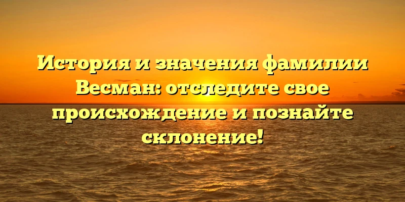 История и значения фамилии Весман: отследите свое происхождение и познайте склонение! История и значения фамилии Весман: отследите свое происхождение и познайте склонение!