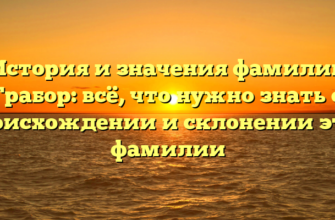 История и значения фамилии Грабор: всё, что нужно знать о происхождении и склонении этой фамилии