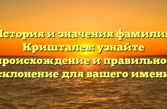 История и значения фамилии Кришталев: узнайте происхождение и правильное склонение для вашего имени История и значения фамилии Кришталев: узнайте происхождение и правильное склонение для вашего имени