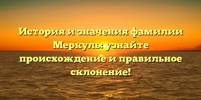История и значения фамилии Меркуль: узнайте происхождение и правильное склонение! История и значения фамилии Меркуль: узнайте происхождение и правильное склонение!