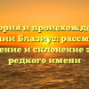 История и происхождение фамилии Блазиус: рассмотрим значение и склонение этого редкого имени