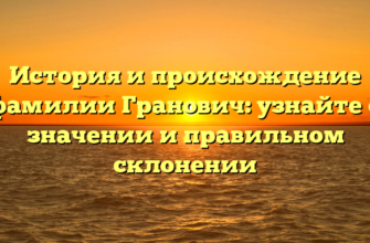 История и происхождение фамилии Гранович: узнайте о значении и правильном склонении История и происхождение фамилии Гранович: узнайте о значении и правильном склонении