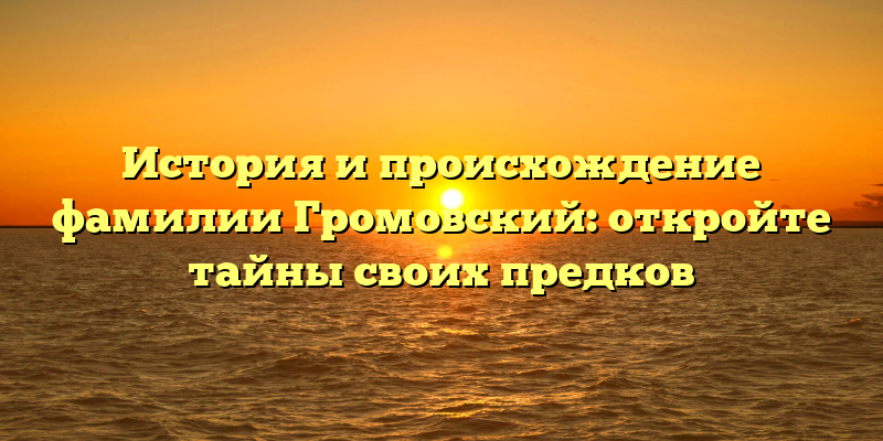 История и происхождение фамилии Громовский: откройте тайны своих предков
