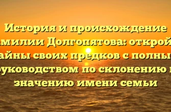 История и происхождение фамилии Долгопятова: откройте тайны своих предков с полным руководством по склонению и значению имени семьи История и происхождение фамилии Долгопятова: откройте тайны своих предков с полным руководством по склонению и значению имени семьи