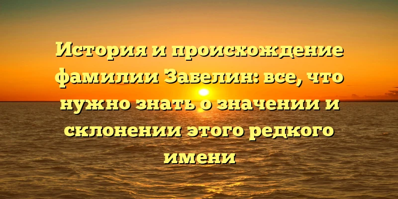 История и происхождение фамилии Забелин: все, что нужно знать о значении и склонении этого редкого имени История и происхождение фамилии Забелин: все, что нужно знать о значении и склонении этого редкого имени