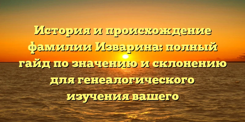История и происхождение фамилии Изварина: полный гайд по значению и склонению для генеалогического изучения вашего происхождения История и происхождение фамилии Изварина: полный гайд по значению и склонению для генеалогического изучения вашего происхождения