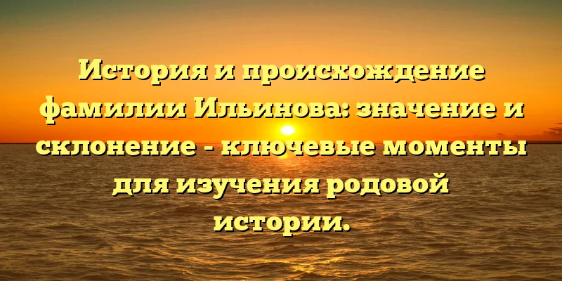 История и происхождение фамилии Ильинова: значение и склонение - ключевые моменты для изучения родовой истории. История и происхождение фамилии Ильинова: значение и склонение - ключевые моменты для изучения родовой истории.