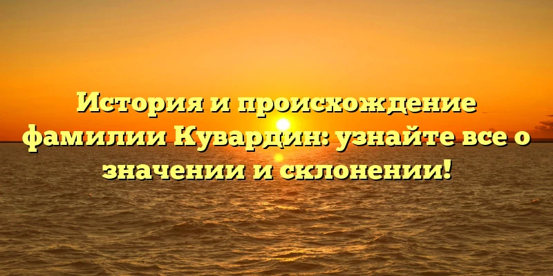История и происхождение фамилии Кувардин: узнайте все о значении и склонении! История и происхождение фамилии Кувардин: узнайте все о значении и склонении!