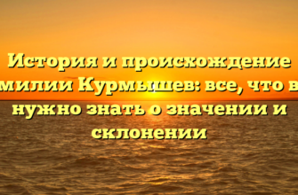 История и происхождение фамилии Курмышев: все, что вам нужно знать о значении и склонении История и происхождение фамилии Курмышев: все, что вам нужно знать о значении и склонении