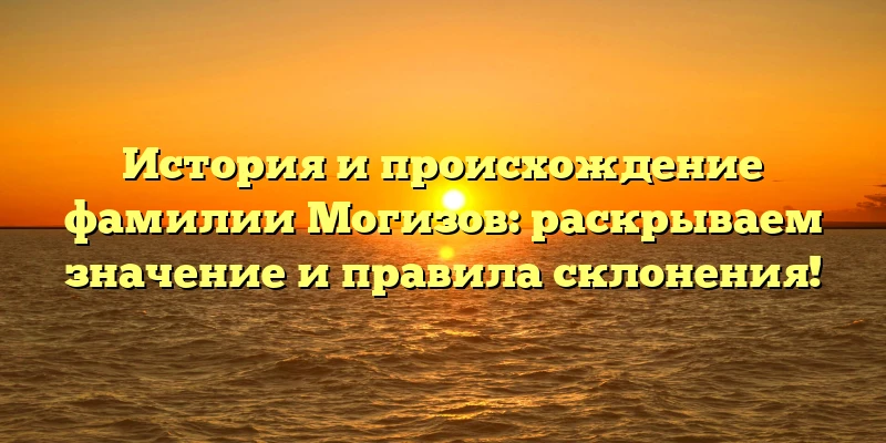 История и происхождение фамилии Могизов: раскрываем значение и правила склонения! История и происхождение фамилии Могизов: раскрываем значение и правила склонения!