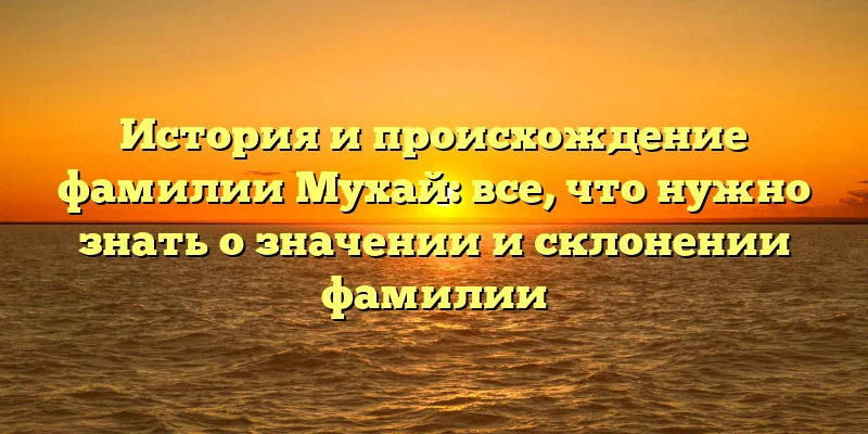 История и происхождение фамилии Мухай: все, что нужно знать о значении и склонении фамилии История и происхождение фамилии Мухай: все, что нужно знать о значении и склонении фамилии