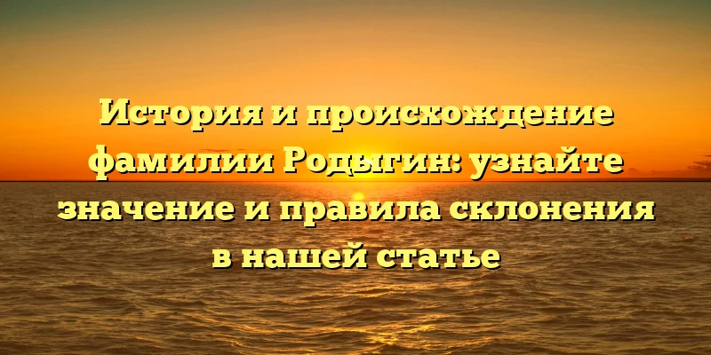 История и происхождение фамилии Родыгин: узнайте значение и правила склонения в нашей статье История и происхождение фамилии Родыгин: узнайте значение и правила склонения в нашей статье