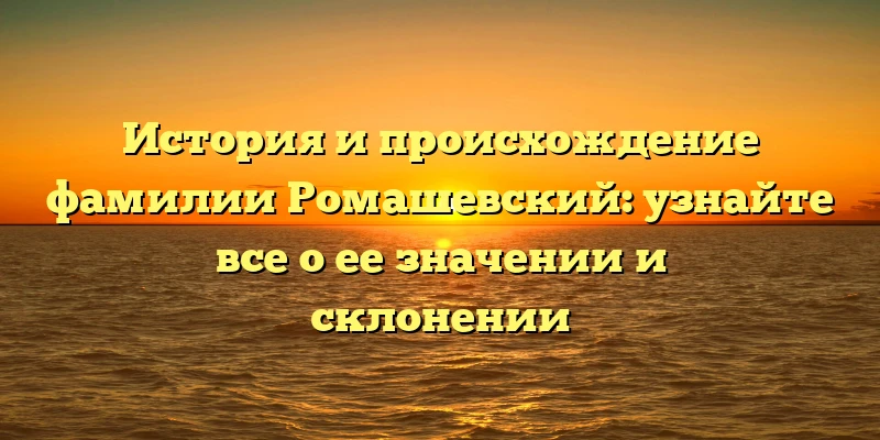 История и происхождение фамилии Ромашевский: узнайте все о ее значении и склонении История и происхождение фамилии Ромашевский: узнайте все о ее значении и склонении