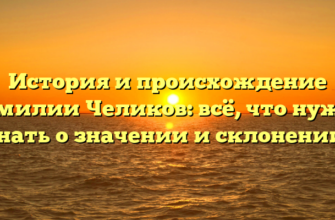 История и происхождение фамилии Челиков: всё, что нужно знать о значении и склонении!