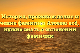 История, происхождение и значение фамилии Азоева: всё, что нужно знать о склонении фамилии История, происхождение и значение фамилии Азоева: всё, что нужно знать о склонении фамилии