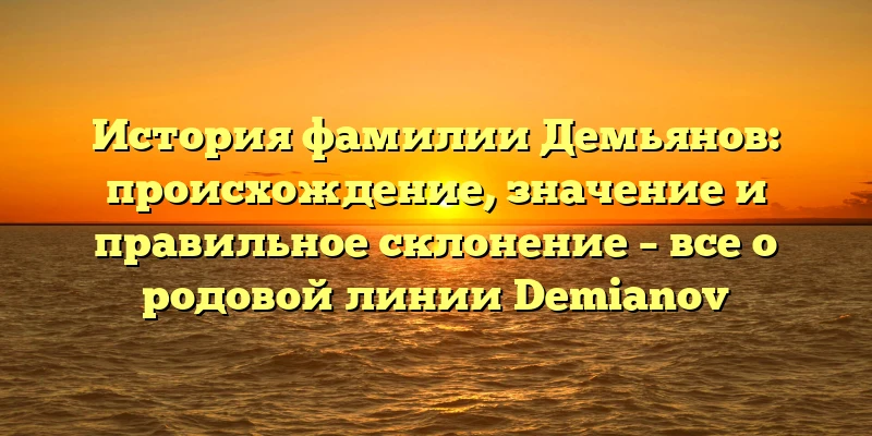 История фамилии Демьянов: происхождение, значение и правильное склонение – все о родовой линии Demianov История фамилии Демьянов: происхождение, значение и правильное склонение – все о родовой линии Demianov