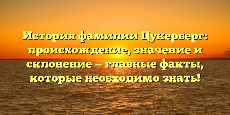 История фамилии Цукерберг: происхождение, значение и склонение — главные факты, которые необходимо знать!