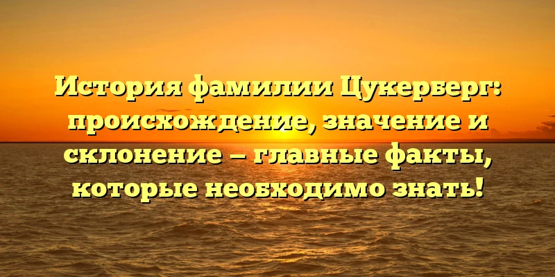 История фамилии Цукерберг: происхождение, значение и склонение — главные факты, которые необходимо знать! История фамилии Цукерберг: происхождение, значение и склонение — главные факты, которые необходимо знать!