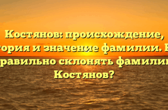 Костянов: происхождение, история и значение фамилии. Как правильно склонять фамилию Костянов?