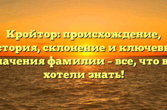 Кройтор: происхождение, история, склонение и ключевые значения фамилии – все, что вы хотели знать!