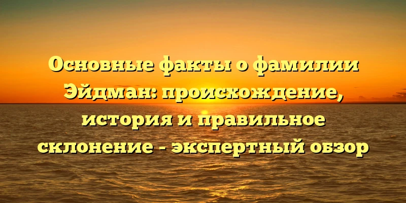 Основные факты о фамилии Эйдман: происхождение, история и правильное склонение - экспертный обзор Основные факты о фамилии Эйдман: происхождение, история и правильное склонение - экспертный обзор
