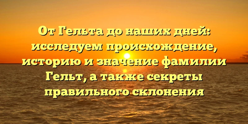 От Гельта до наших дней: исследуем происхождение, историю и значение фамилии Гельт, а также секреты правильного склонения От Гельта до наших дней: исследуем происхождение, историю и значение фамилии Гельт, а также секреты правильного склонения