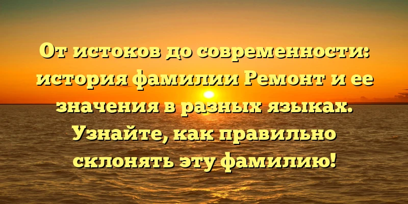 От истоков до современности: история фамилии Ремонт и ее значения в разных языках. Узнайте, как правильно склонять эту фамилию! От истоков до современности: история фамилии Ремонт и ее значения в разных языках. Узнайте, как правильно склонять эту фамилию!